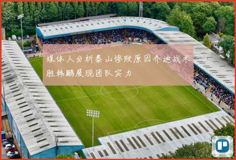 媒体人分析泰山惨败原因乔迪战术胜韩鹏展现团队实力