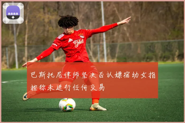 巴斯托尼律师坚决否认嫖宿幼女指控称未进行任何交易