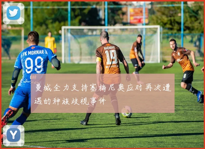 曼城全力支持塞梅尼奥应对再次遭遇的种族歧视事件