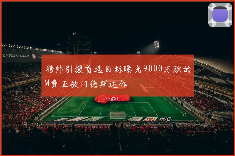 穆帅引援首选目标曝光9000万欧的M费正被门德斯运作