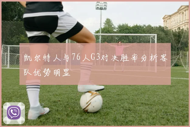 凯尔特人与76人G3对决胜率分析客队优势明显