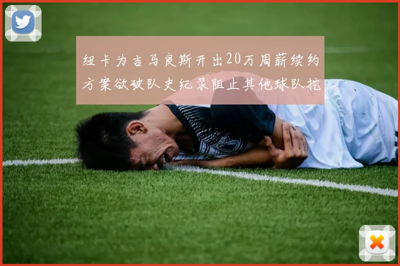 纽卡为吉马良斯开出20万周薪续约方案欲破队史纪录阻止其他球队挖角