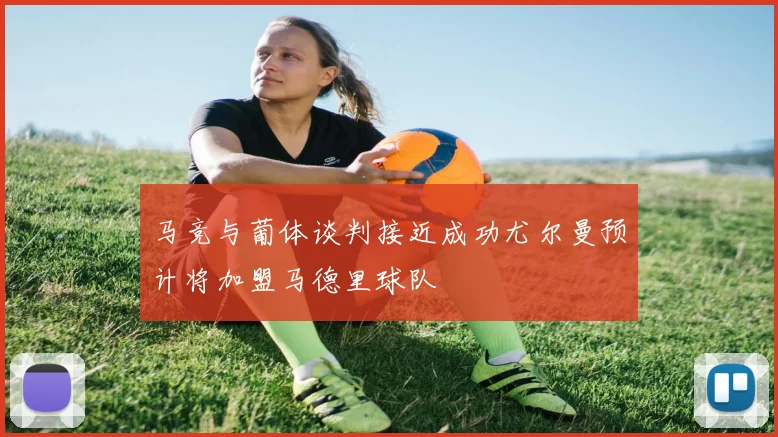 马竞与葡体谈判接近成功尤尔曼预计将加盟马德里球队