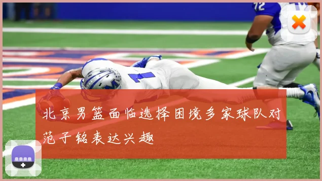 北京男篮面临选择困境多家球队对范子铭表达兴趣