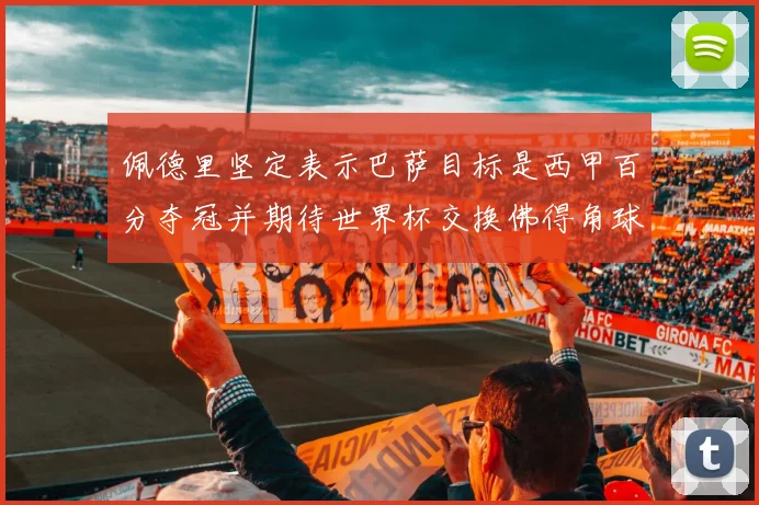 佩德里坚定表示巴萨目标是西甲百分夺冠并期待世界杯交换佛得角球衣