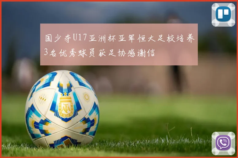 国少夺U17亚洲杯亚军恒大足校培养3名优秀球员获足协感谢信