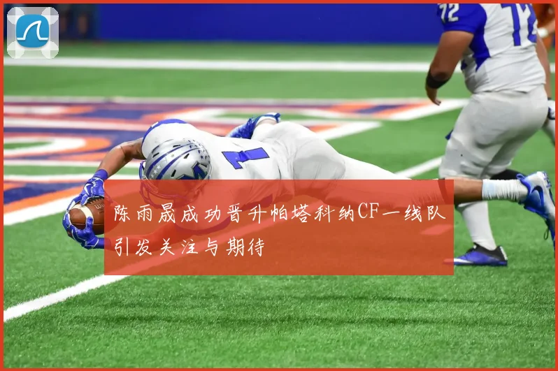 陈雨晟成功晋升帕塔科纳CF一线队引发关注与期待