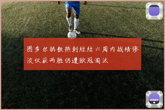 图多尔执教热刺短短六周内战绩惨淡仅获两胜仍遭欧冠淘汰